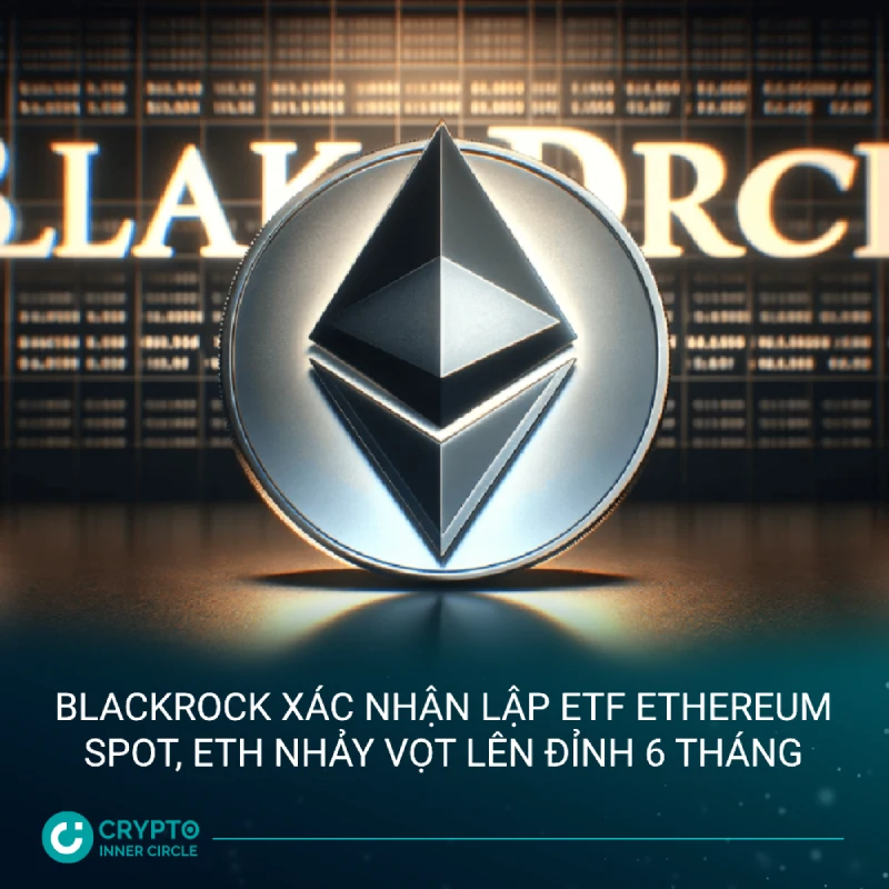 BlackRock xác nhận lập ETF Ethereum spot, ETH nhảy vọt lên đỉnh 6 tháng